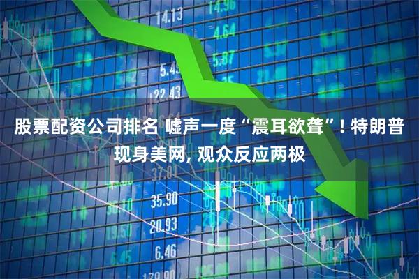 股票配资公司排名 嘘声一度“震耳欲聋”! 特朗普现身美网, 观众反应两极
