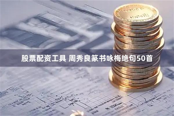 股票配资工具 周秀良篆书咏梅绝句50首