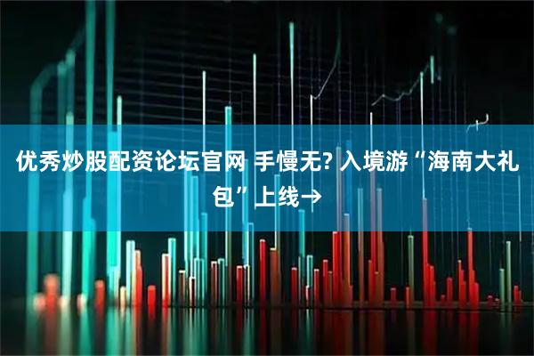 优秀炒股配资论坛官网 手慢无? 入境游“海南大礼包”上线→